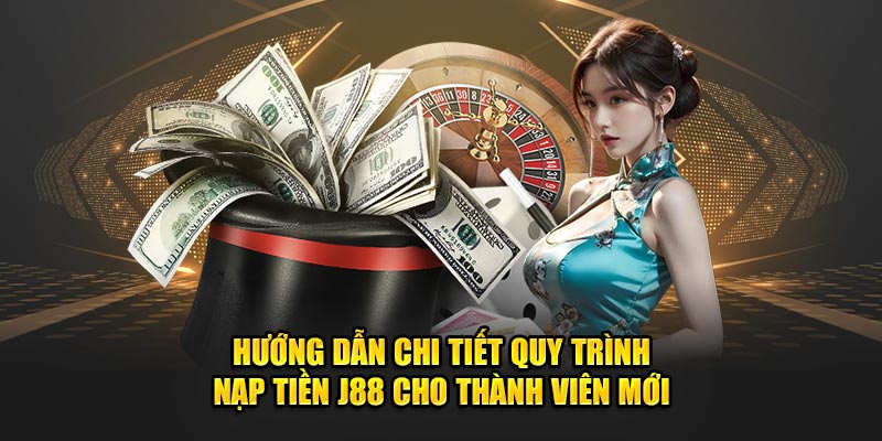 Hướng Dẫn Chi Tiết Quy Trình Nạp Tiền J88 Cho Thành Viên Mới