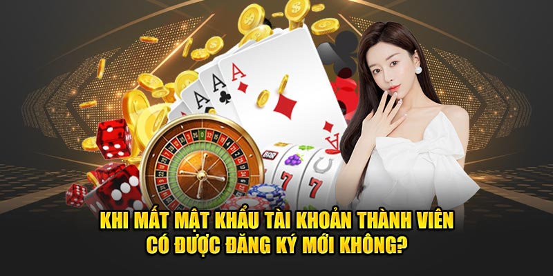 Khi mất mật khẩu tài khoản thành viên có được đăng ký mới không?