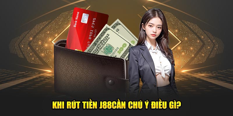 Khi rút tiền J88cần chú ý điều gì?