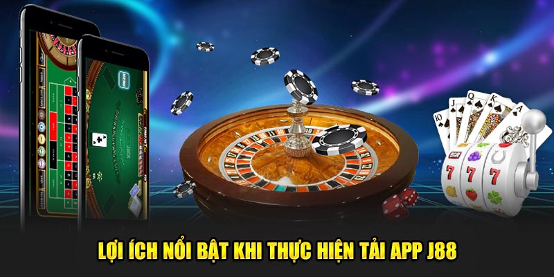 Lợi ích nổi bật khi thực hiện tải app J88