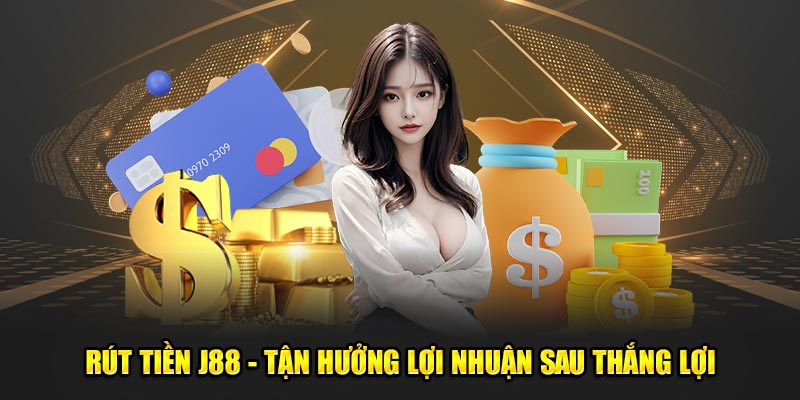 Rút Tiền J88 - Tận Hưởng Lợi Nhuận Sau Thắng Lợi Vinh Quang