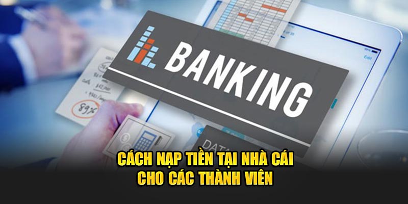 Cách nạp tiền tại nhà cái cho các thành viên