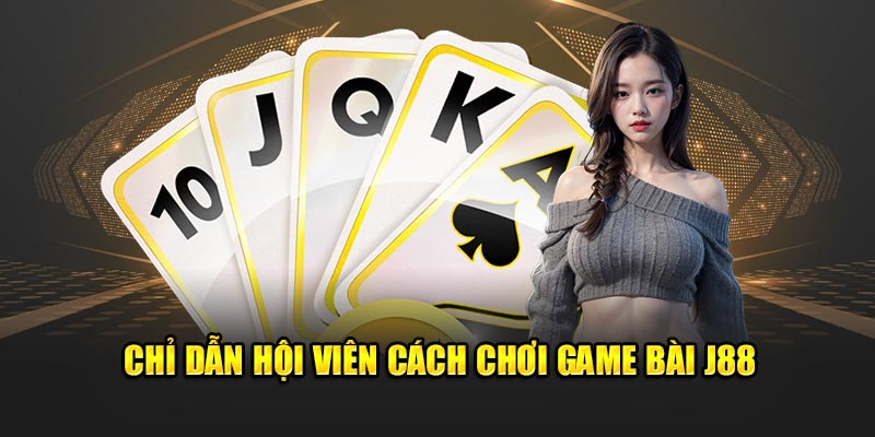 Chỉ dẫn hội viên cách chơi game bài J88