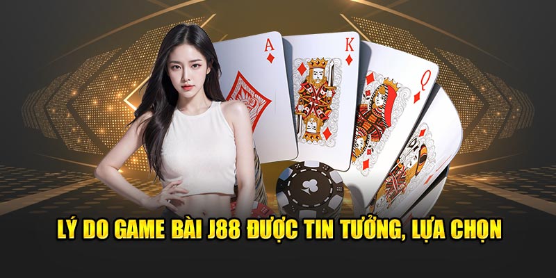 Lý do game bài J88 được tin tưởng, lựa chọn