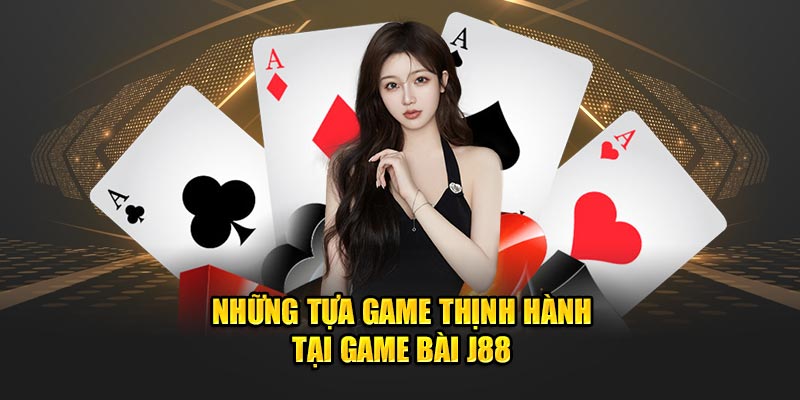 Những tựa game thịnh hành tại  game bài J88