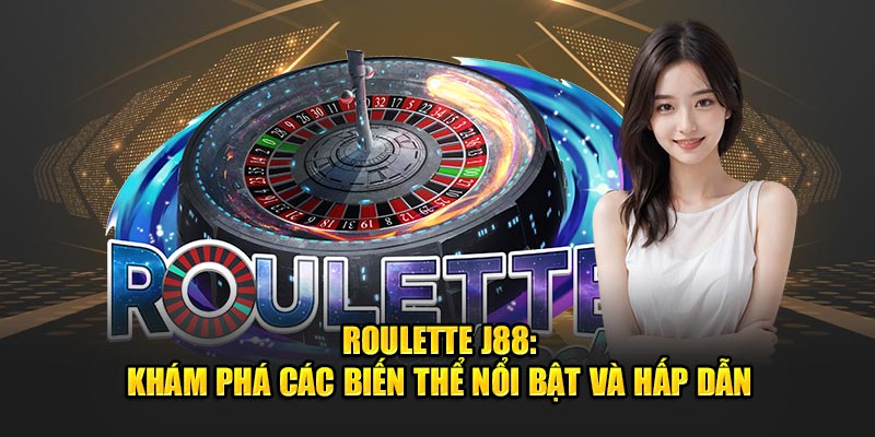 Roulette J88: Khám Phá Các Biến Thể Nổi Bật Và Hấp Dẫn 