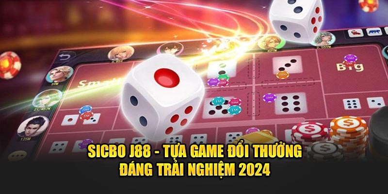 Sicbo J88 - Tựa Game Đổi Thưởng Đáng Trải Nghiệm 2024